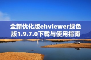 全新优化版ehviewer绿色版1.9.7.0下载与使用指南