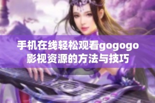 手机在线轻松观看gogogo影视资源的方法与技巧