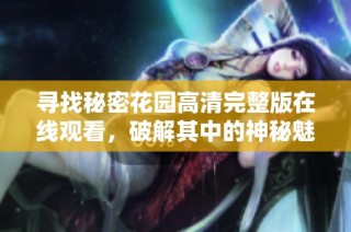寻找秘密花园高清完整版在线观看，破解其中的神秘魅力