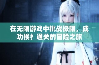 在无限游戏中挑战极限，成功挨扌通关的冒险之旅