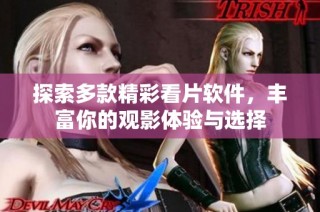 探索多款精彩看片软件，丰富你的观影体验与选择