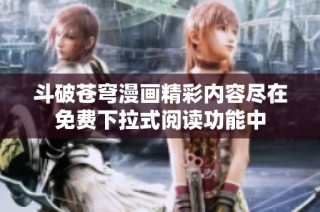 斗破苍穹漫画精彩内容尽在免费下拉式阅读功能中