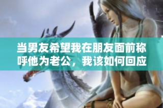 当男友希望我在朋友面前称呼他为老公，我该如何回应