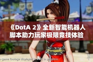 《DotA 2》全新智能机器人脚本助力玩家极限竞技体验