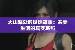 大山深处的婚姻故事：共妻生活的真实写照