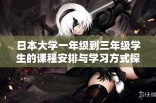 日本大学一年级到三年级学生的课程安排与学习方式探讨