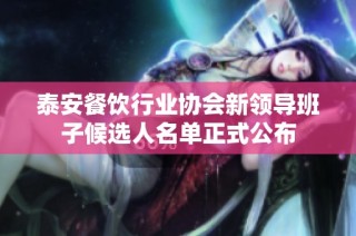 泰安餐饮行业协会新领导班子候选人名单正式公布