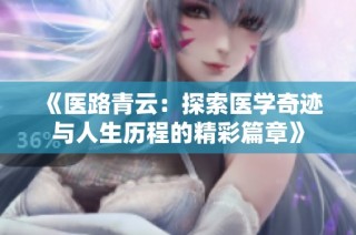 《医路青云：探索医学奇迹与人生历程的精彩篇章》