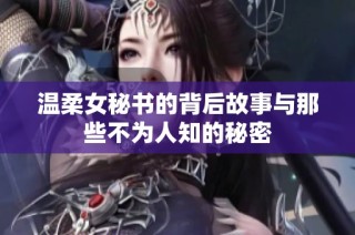 温柔女秘书的背后故事与那些不为人知的秘密