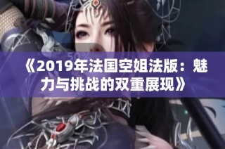《2019年法国空姐法版：魅力与挑战的双重展现》