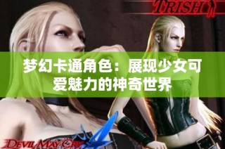 梦幻卡通角色：展现少女可爱魅力的神奇世界