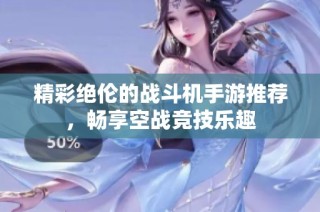 精彩绝伦的战斗机手游推荐，畅享空战竞技乐趣