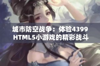 城市防空战争：体验4399 HTML5小游戏的精彩战斗！