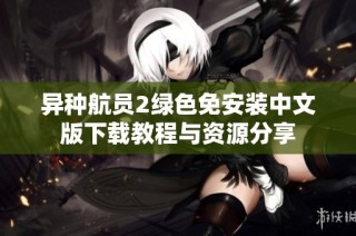 异种航员2绿色免安装中文版下载教程与资源分享