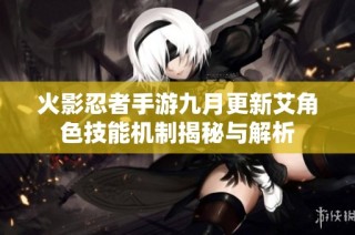 火影忍者手游九月更新艾角色技能机制揭秘与解析