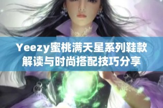 Yeezy蜜桃满天星系列鞋款解读与时尚搭配技巧分享