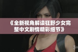 《全新视角解读狂野少女完整中文剧情精彩细节》