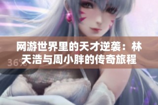 网游世界里的天才逆袭：林天浩与周小胖的传奇旅程