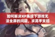 如何解决XP系统下游戏无法全屏的问题，求高手支招