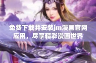 免费下载并安装jm漫画官网应用，尽享精彩漫画世界