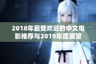 2018年最受欢迎的中文电影推荐与2019年度展望