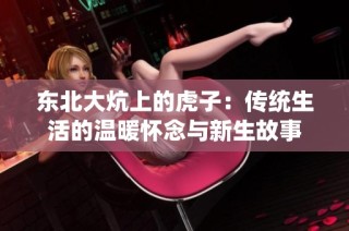 东北大炕上的虎子：传统生活的温暖怀念与新生故事