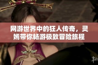 网游世界中的狂人传奇，灵嫣带你畅游极致冒险旅程