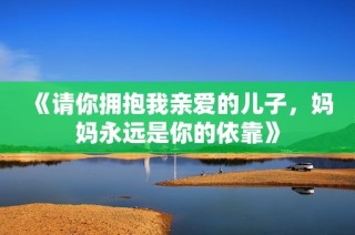 《请你拥抱我亲爱的儿子，妈妈永远是你的依靠》