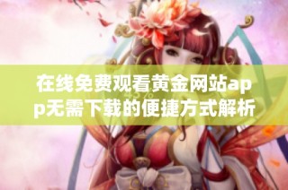 在线免费观看黄金网站app无需下载的便捷方式解析