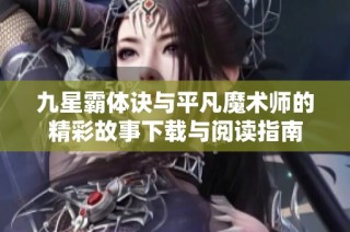 九星霸体诀与平凡魔术师的精彩故事下载与阅读指南