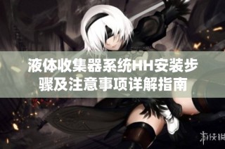 液体收集器系统HH安装步骤及注意事项详解指南