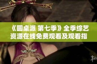 《圆桌派 第七季》全季综艺资源在线免费观看及观看指南