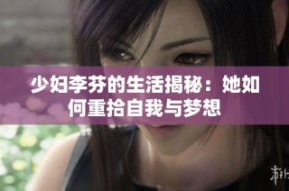 少妇李芬的生活揭秘：她如何重拾自我与梦想