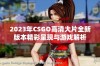 2023年CSGO高清大片全新版本精彩呈现与游戏解析