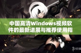 中国高清Windows视频软件的最新进展与推荐使用指南