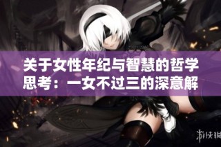 关于女性年纪与智慧的哲学思考：一女不过三的深意解析