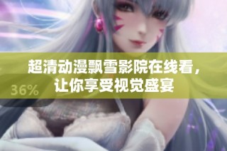 超清动漫飘雪影院在线看，让你享受视觉盛宴