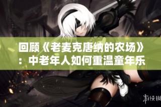 回顾《老麦克唐纳的农场》：中老年人如何重温童年乐趣