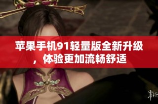 苹果手机91轻量版全新升级，体验更加流畅舒适
