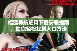 福建导航应用下载安装指南，助你轻松找到入口方法