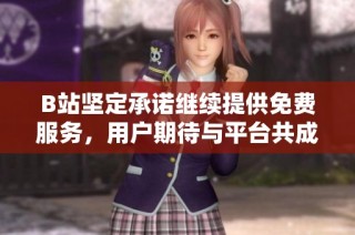 B站坚定承诺继续提供免费服务，用户期待与平台共成长