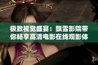 极致视觉盛宴：飘雪影院带你畅享高清电影在线观影体验