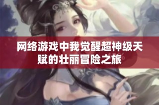 网络游戏中我觉醒超神级天赋的壮丽冒险之旅