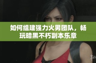 如何组建强力火男团队，畅玩暗黑不朽副本乐章