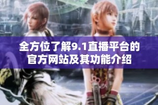 全方位了解9.1直播平台的官方网站及其功能介绍