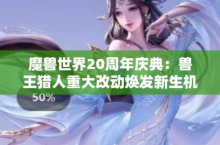 魔兽世界20周年庆典：兽王猎人重大改动焕发新生机
