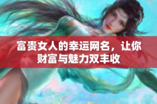 富贵女人的幸运网名，让你财富与魅力双丰收