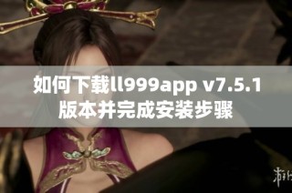 如何下载ll999app v7.5.1版本并完成安装步骤