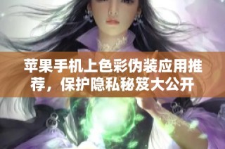 苹果手机上色彩伪装应用推荐，保护隐私秘笈大公开