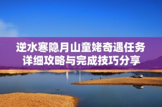 逆水寒隐月山童姥奇遇任务详细攻略与完成技巧分享